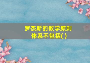 罗杰斯的教学原则体系不包括( )